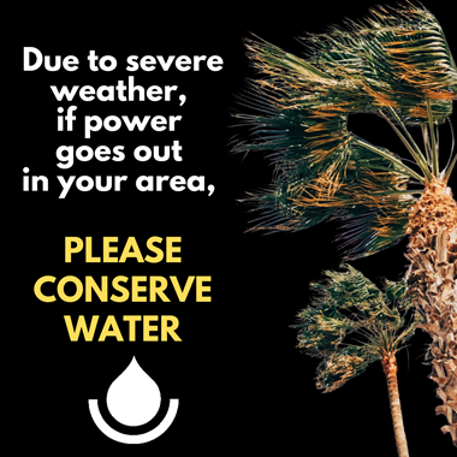 Due to severe weather, if power goes out in your area, please conserve water.